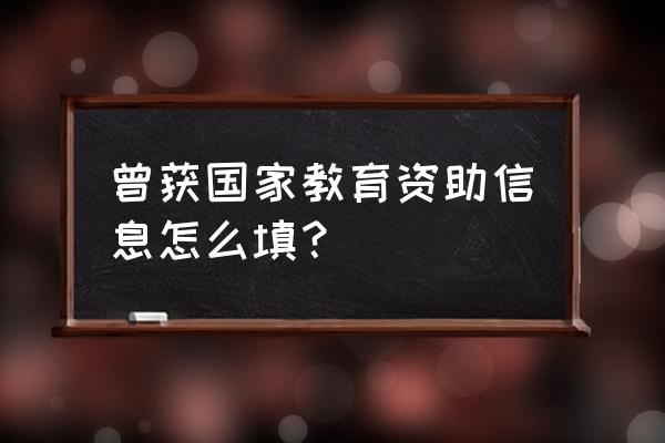 学段怎么填写才正确 曾获国家教育资助信息怎么填？