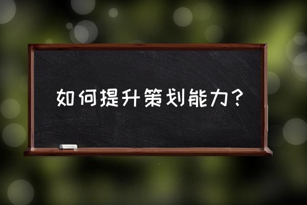 企业策划的三个方法 如何提升策划能力？