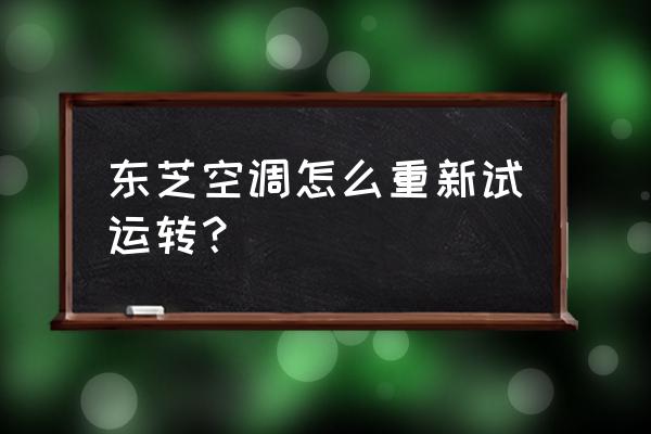 东芝中央空调怎么切换冷热 东芝空调怎么重新试运转？