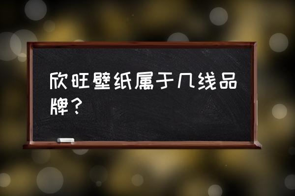 中国壁纸10大品牌排行榜 欣旺壁纸属于几线品牌？