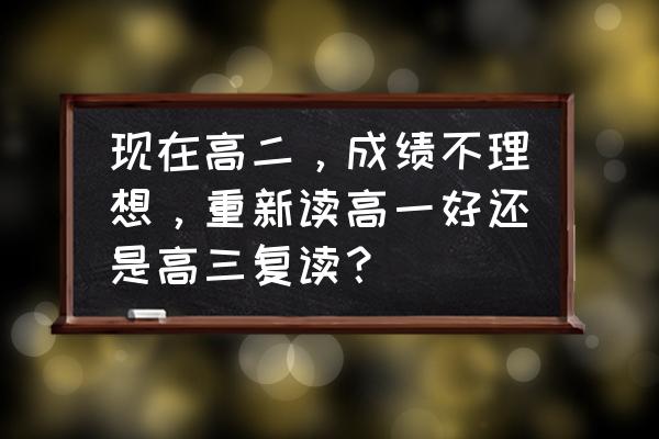 高三备考最佳心理阶段 现在高二，成绩不理想，重新读高一好还是高三复读？