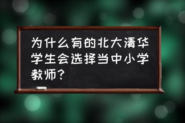 清华附中小升初择校面试考试吗 为什么有的北大清华学生会选择当中小学教师？