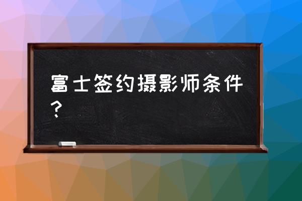 安卓手机下载富士app 富士签约摄影师条件？