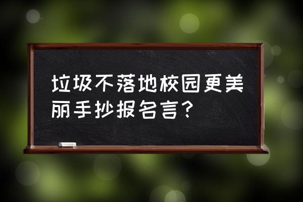 校园类的手抄报教程最简单的 垃圾不落地校园更美丽手抄报名言？