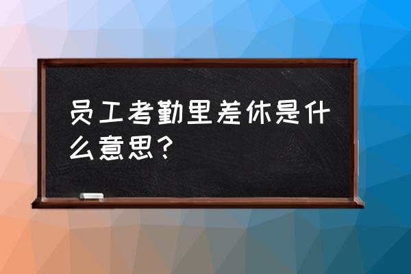 考勤表怎么算出全勤奖不同值 员工考勤里差休是什么意思？