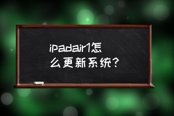 平板从哪里更新系统 ipadair1怎么更新系统？