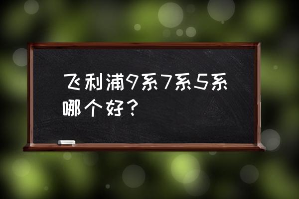 飞利浦剃须刀3系和5系有什么区别 飞利浦9系7系5系哪个好？