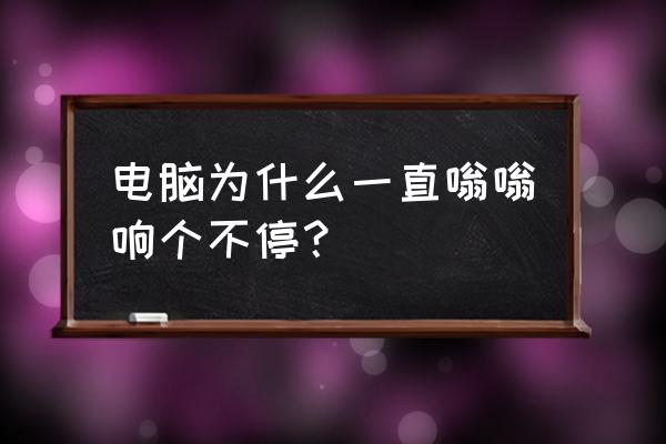 电脑突然嗡嗡响画面不动怎么办 电脑为什么一直嗡嗡响个不停？