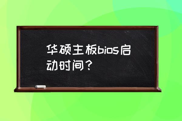 华硕进入bios只能改时间日期 华硕主板bios启动时间？