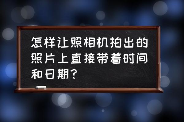 照片上有日期的胶片相机app 怎样让照相机拍出的照片上直接带着时间和日期？