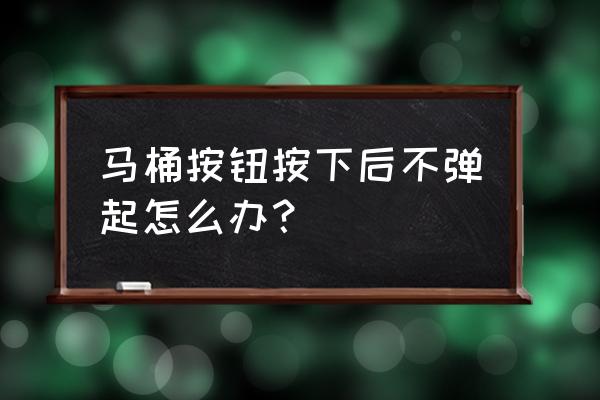 马桶按钮弹不起来怎么办找谁修 马桶按钮按下后不弹起怎么办？