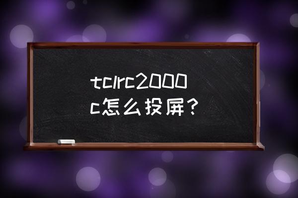 tclrc2000c11电视能不能手机投屏 tclrc2000c怎么投屏？