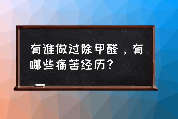 房子除甲醛最快的方法 有谁做过除甲醛，有哪些痛苦经历？