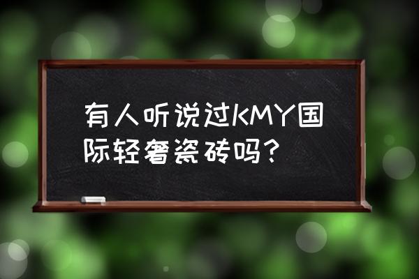 轻奢现代风瓷砖怎么选 有人听说过KMY国际轻奢瓷砖吗？