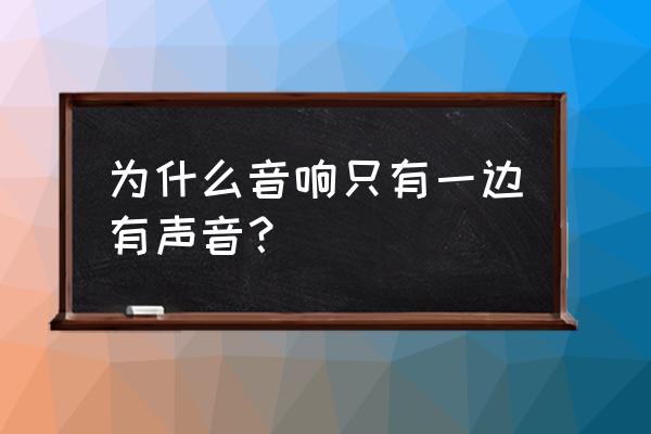 电脑音箱一个响一个不响 为什么音响只有一边有声音？