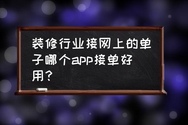 同城装修客户最多的app 装修行业接网上的单子哪个app接单好用？