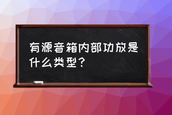 功放的声音放大电路图 有源音箱内部功放是什么类型？