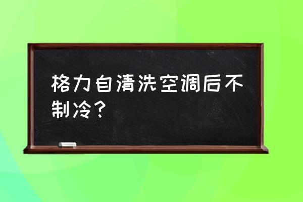 格力空调不凉快的原因及解决方法 格力自清洗空调后不制冷？