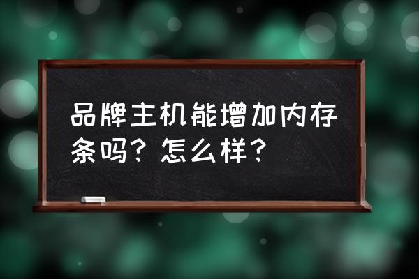 加内存条能提高电脑速度吗 品牌主机能增加内存条吗？怎么样？