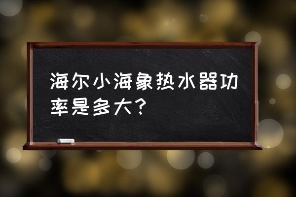 海尔热水器小海象说明书 海尔小海象热水器功率是多大？