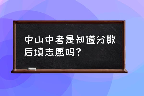 广州中考怎样填报中考志愿 中山中考是知道分数后填志愿吗？