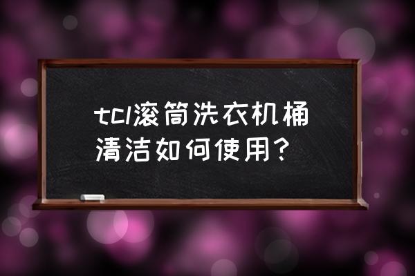 滚筒洗衣机安装好需要静置吗 tcl滚筒洗衣机桶清洁如何使用？