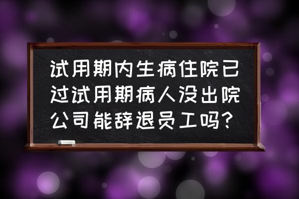 试用期生病了单位可以辞退吗 试用期内生病住院已过试用期病人没出院公司能辞退员工吗？