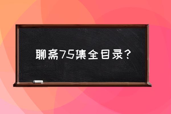 小花仙第7季主角都有谁 聊斋75集全目录？