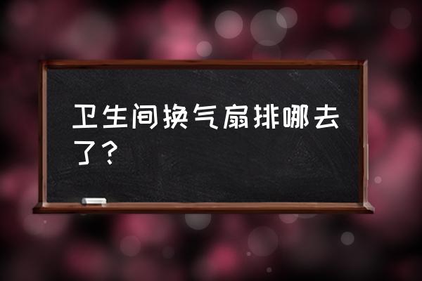 卫生间浴霸换气扇需要安装管道吗 卫生间换气扇排哪去了？