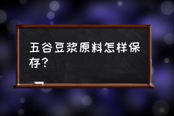 五谷杂粮存放妙招 五谷豆浆原料怎样保存？