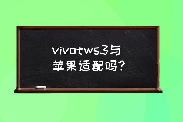 怎么知道自己手机支持tws vivotws3与苹果适配吗？