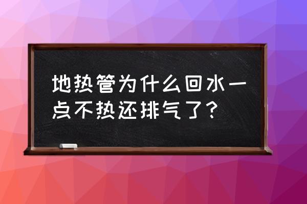 为什么地暖管放出来的水特别脏 地热管为什么回水一点不热还排气了？