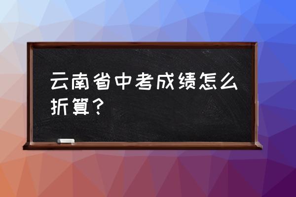 云南省考120题分值分布 云南省中考成绩怎么折算？