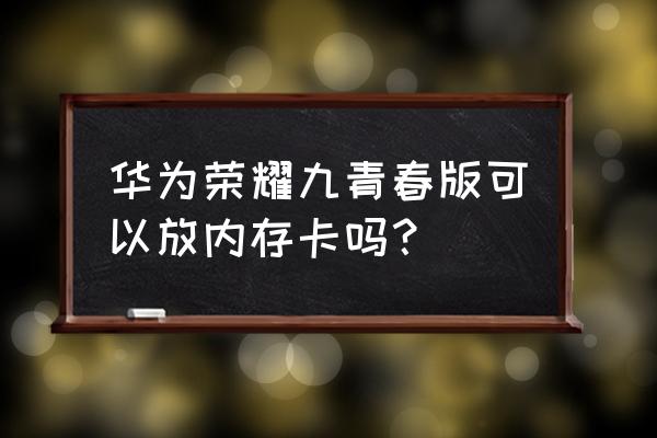 荣耀20i用的什么存储卡 华为荣耀九青春版可以放内存卡吗？