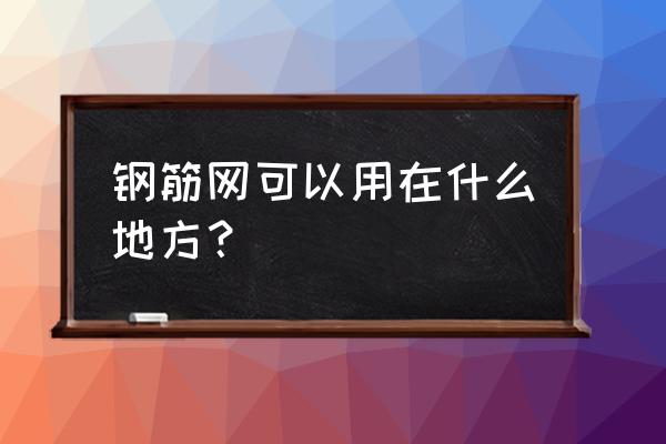 建筑网片是干什么用的 钢筋网可以用在什么地方？