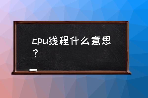 什么是程序进程线程三者有何区别 cpu线程什么意思？