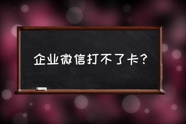 企业微信怎么没有打卡功能呢 企业微信打不了卡？