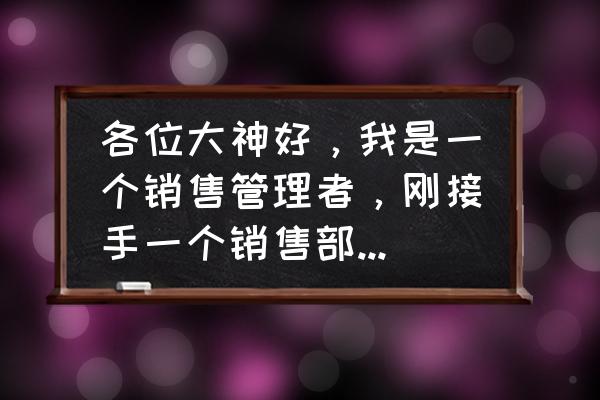 如何管理好一个销售团队方法 各位大神好，我是一个销售管理者，刚接手一个销售部，现况是品牌不行销售不行？有哪些建议？