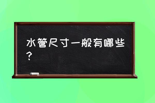 一般的水管有哪几个尺寸 水管尺寸一般有哪些？