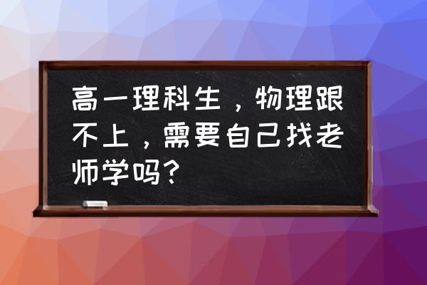 怎样学习物理最有效 高一理科生，物理跟不上，需要自己找老师学吗？