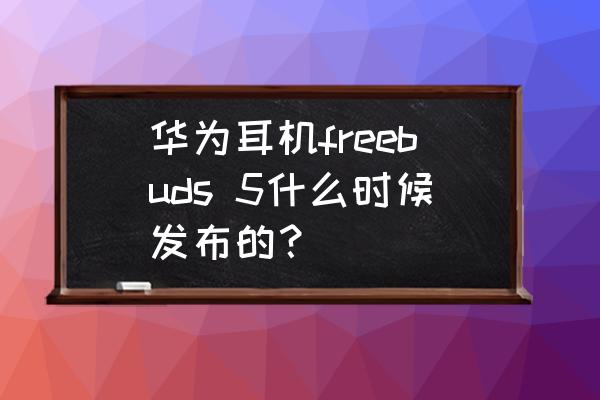 华为freebuds4保修官网 华为耳机freebuds 5什么时候发布的？