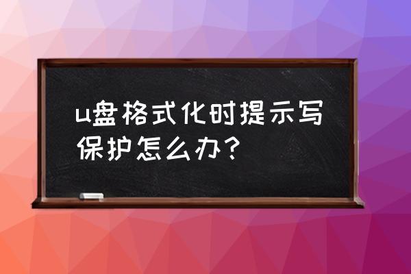 u盘写保护了怎么解决 u盘格式化时提示写保护怎么办？