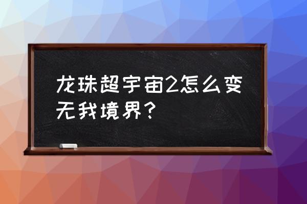 龙珠z游戏怎么提升境界 龙珠超宇宙2怎么变无我境界？