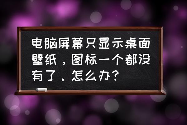 如何修改电脑系统上的图标 电脑屏幕只显示桌面壁纸，图标一个都没有了。怎么办？