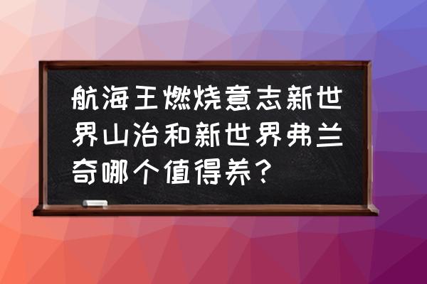 海贼王燃烧的意志船工怎么打 航海王燃烧意志新世界山治和新世界弗兰奇哪个值得养？