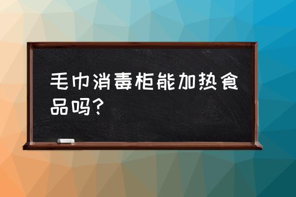 毛巾可以放进去消毒柜吗 毛巾消毒柜能加热食品吗？