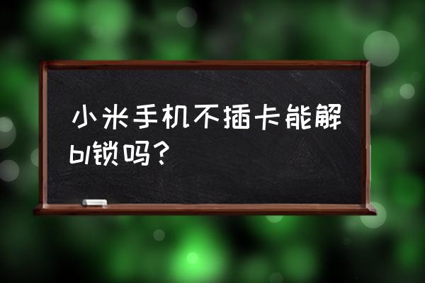 手机添加不了小米智能锁怎么处理 小米手机不插卡能解bl锁吗？