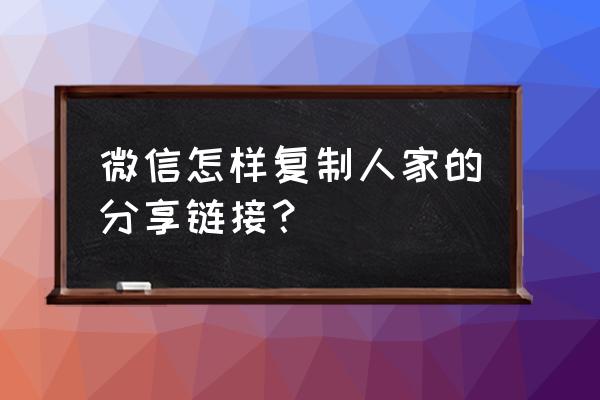 微信好友怎么克隆到另一个微信 微信怎样复制人家的分享链接？