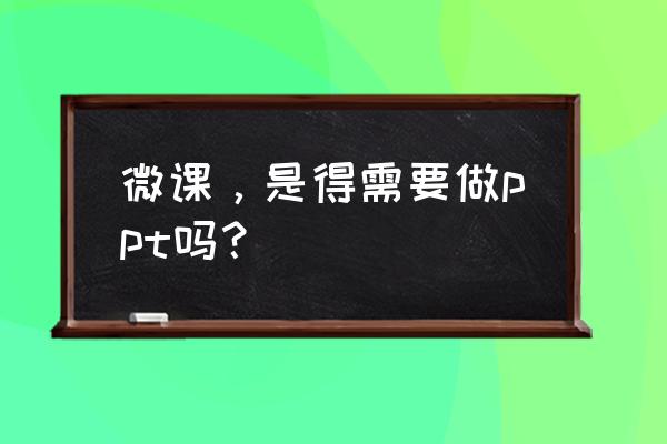 学习制作微课 微课，是得需要做ppt吗？