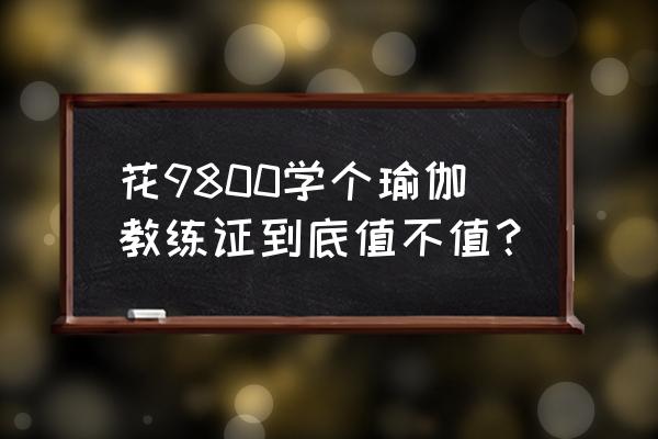 哪里考瑜伽教练证容易 花9800学个瑜伽教练证到底值不值？